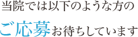 当院では以下のような方のご応募お待ちしています